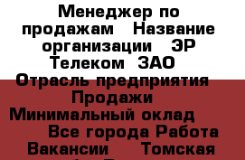 Менеджер по продажам › Название организации ­ ЭР-Телеком, ЗАО › Отрасль предприятия ­ Продажи › Минимальный оклад ­ 23 000 - Все города Работа » Вакансии   . Томская обл.,Томск г.